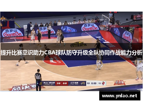 提升比赛意识助力CBA球队防守升级全队协同作战能力分析