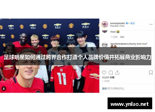 足球明星如何通过跨界合作打造个人品牌价值并拓展商业影响力