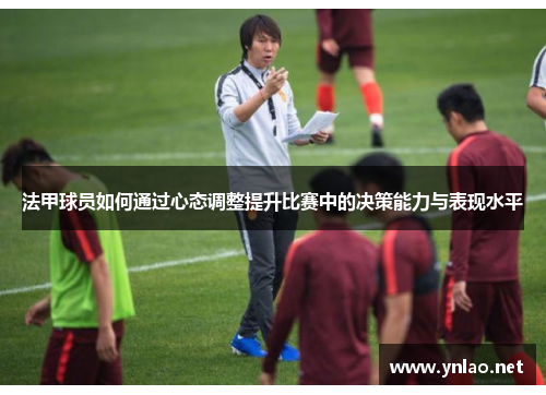 法甲球员如何通过心态调整提升比赛中的决策能力与表现水平