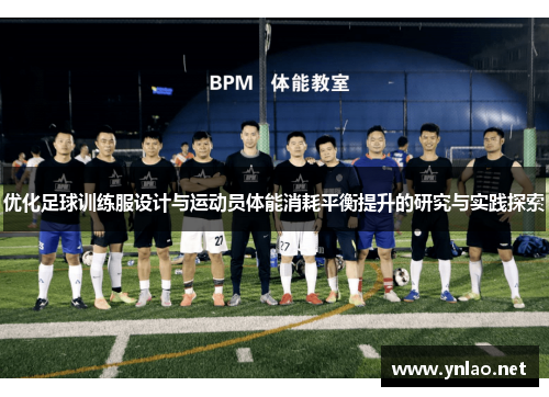 优化足球训练服设计与运动员体能消耗平衡提升的研究与实践探索