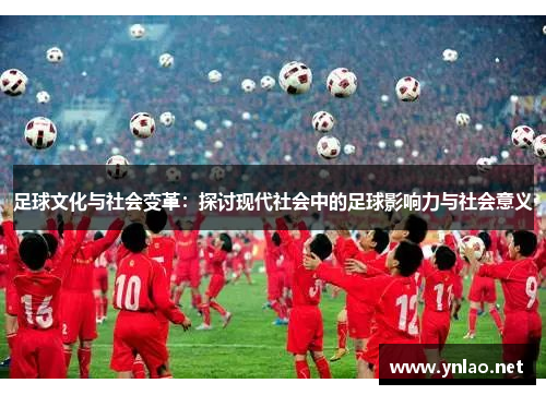 足球文化与社会变革：探讨现代社会中的足球影响力与社会意义