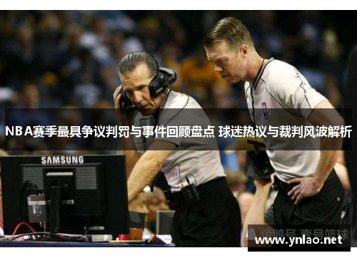 NBA赛季最具争议判罚与事件回顾盘点 球迷热议与裁判风波解析
