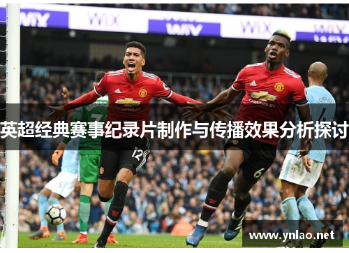 英超经典赛事纪录片制作与传播效果分析探讨